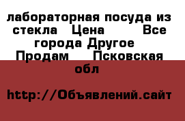 лабораторная посуда из стекла › Цена ­ 10 - Все города Другое » Продам   . Псковская обл.